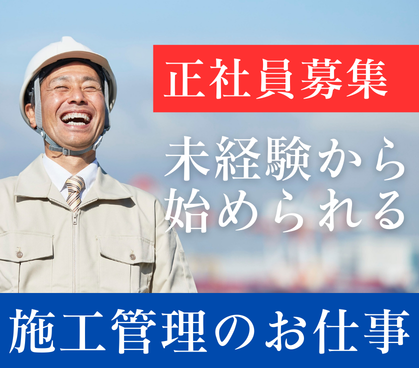【正社員募集】未経験から経験者まで、チームで支えるスケールの大きな建築施工管理。未経験可×安定基盤×高水準の待遇