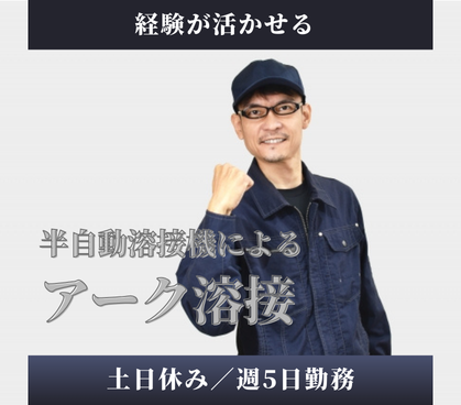 【高時給！2,000円／経験が活かせる】半自動溶接機によるアーク溶接のお仕事／日勤のみ＆土日休み／20代～50代男性活躍中																																	