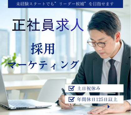 【正社員募集】採用マーケティング業務｜未経験スタートでも”リーダー候補”を目指せます｜土日祝休み×年間休日125日以上でプライベート充実｜20代～30代活躍中