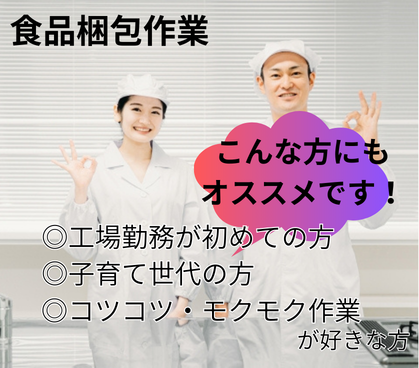 【日勤のみ×土日祝休み】未経験OK！食品工場の軽作業★残業少なめで、子育て世代の方にもオススメ★ 年間休日120日！たっぷりお休みがあるので、仕事もプライベートも両方充実できます★		