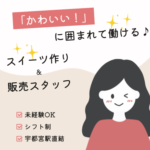 【時給1,300円】「かわいい！」に囲まれて働ける♪未経験OK！スイーツづくり＋接客のお仕事◎スイーツ好きさん・接客好きさんにもオススメです★