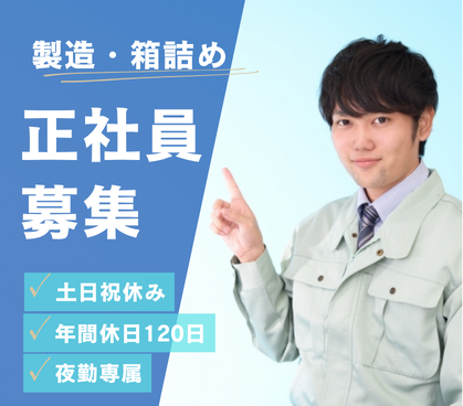 【正社員募集】働きやすさ◎|土日祝休み&年休120日|シンプルな箱詰め作業|未経験OK|夜勤専属で安定収入