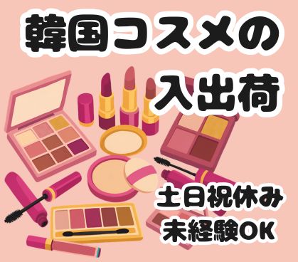 トレンドの韓国コスメを扱うお仕事!美容関連の通販サイト倉庫での倉庫内軽作業/日勤固定&土日祝休みでプライベートも充実/未経験OK
